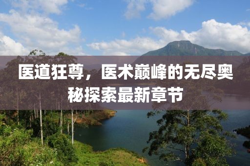 医道狂尊，医术巅峰的无尽奥秘探索最新章节