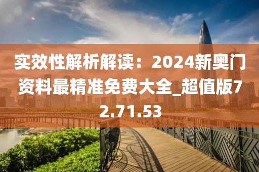 实效性解析解读：2024新奥门资料最精准免费大全_超值版72.71.53