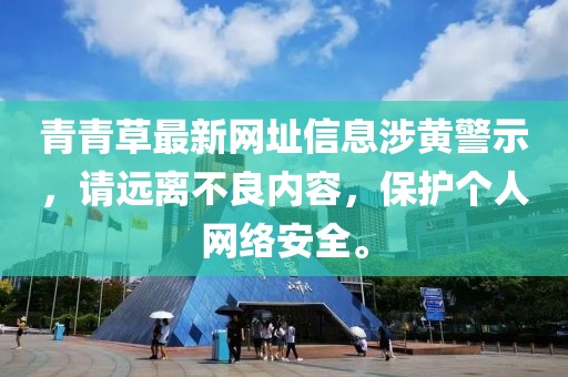 青青草最新网址信息涉黄警示，请远离不良内容，保护个人网络安全。