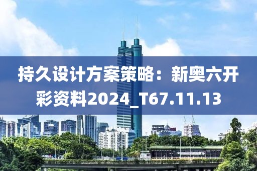持久设计方案策略：新奥六开彩资料2024_T67.11.13