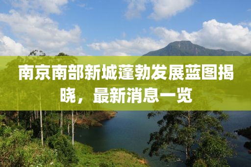 南京南部新城蓬勃发展蓝图揭晓，最新消息一览