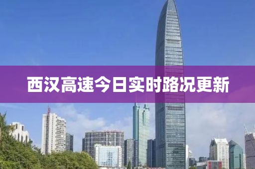 西汉高速今日实时路况更新