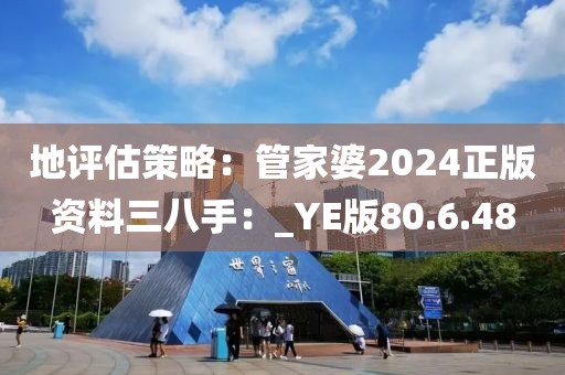 地评估策略：管家婆2024正版资料三八手：_YE版80.6.48
