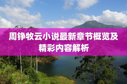 周铮牧云小说最新章节概览及精彩内容解析