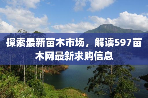 探索最新苗木市场，解读597苗木网最新求购信息