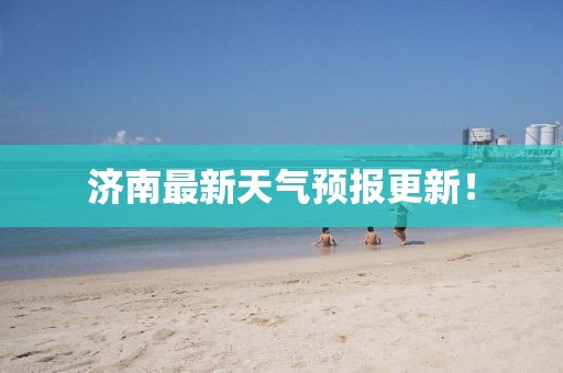 济南最新天气预报更新！