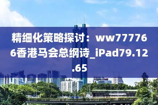 精细化策略探讨：ww777766香港马会总纲诗_iPad79.12.65