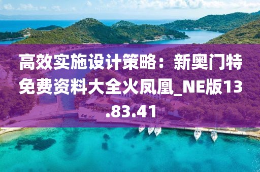 高效实施设计策略：新奥门特免费资料大全火凤凰_NE版13.83.41