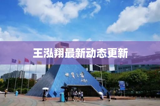 王泓翔最新动态更新