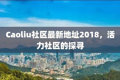 Caoliu社区最新地址2018，活力社区的探寻