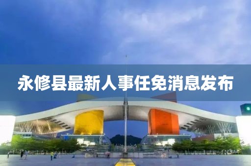 永修县最新人事任免消息发布