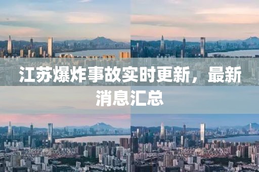 江苏爆炸事故实时更新，最新消息汇总