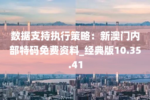 数据支持执行策略：新澳门内部特码免费资料_经典版10.35.41