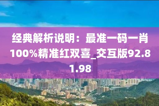 经典解析说明：最准一码一肖100%精准红双喜_交互版92.81.98