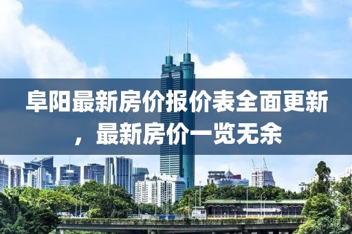 阜阳最新房价报价表全面更新，最新房价一览无余