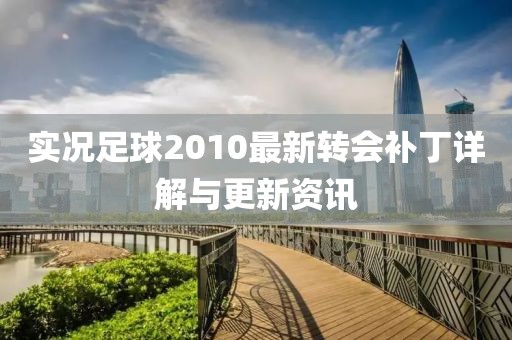 实况足球2010最新转会补丁详解与更新资讯