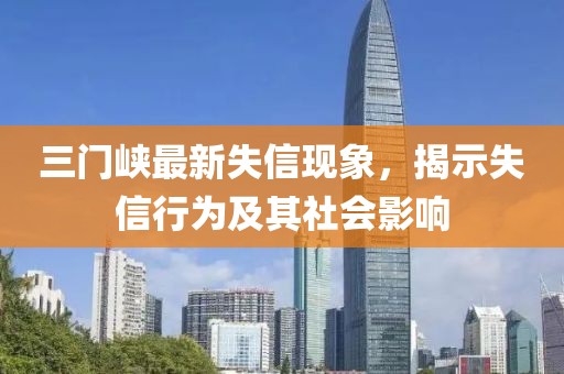三门峡最新失信现象，揭示失信行为及其社会影响