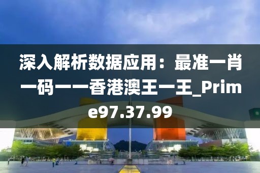 深入解析数据应用：最准一肖一码一一香港澳王一王_Prime97.37.99