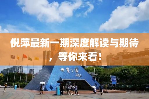 倪萍最新一期深度解读与期待，等你来看！