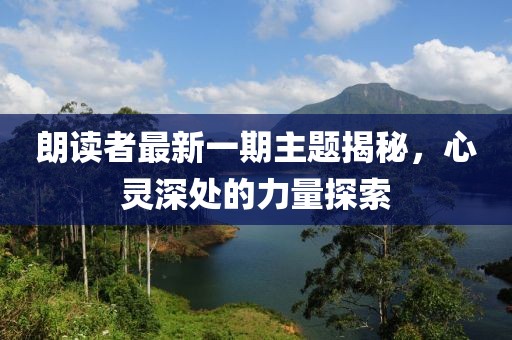 朗读者最新一期主题揭秘，心灵深处的力量探索