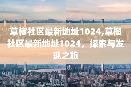 草榴社区最新地址1024,草榴社区最新地址1024，探索与发现之旅