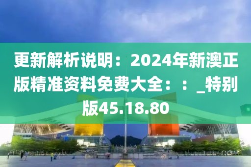 更新解析说明：2024年新澳正版精准资料免费大全：：_特别版45.18.80