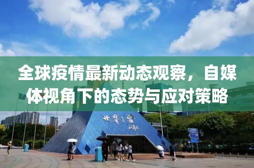 全球疫情最新动态观察，自媒体视角下的态势与应对策略