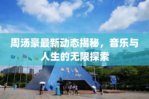 周汤豪最新动态揭秘，音乐与人生的无限探索
