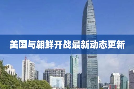美国与朝鲜开战最新动态更新