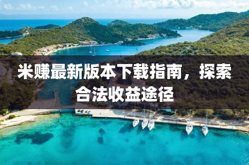 米赚最新版本下载指南，探索合法收益途径