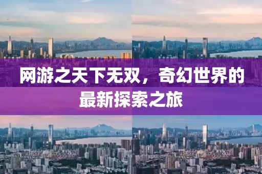 网游之天下无双，奇幻世界的最新探索之旅