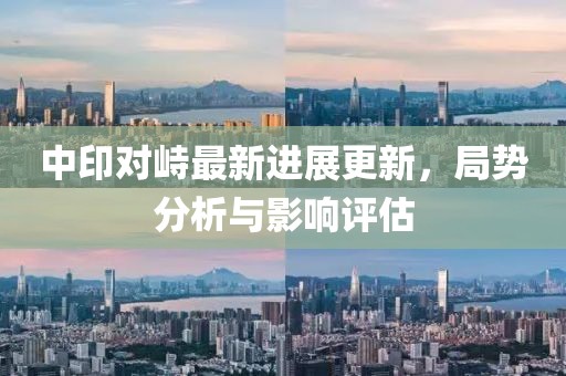 中印对峙最新进展更新，局势分析与影响评估