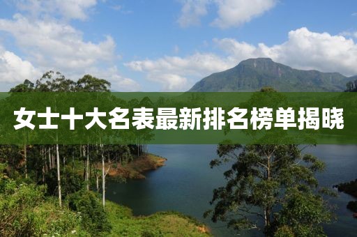 女士十大名表最新排名榜单揭晓