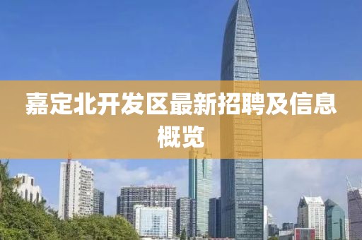 嘉定北开发区最新招聘及信息概览
