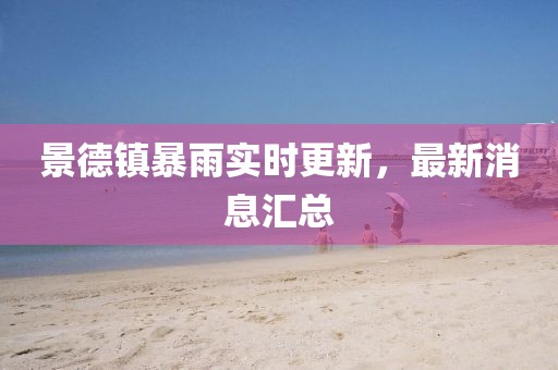 景德镇暴雨实时更新，最新消息汇总