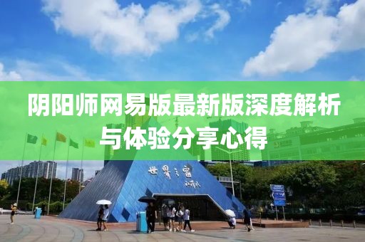 阴阳师网易版最新版深度解析与体验分享心得