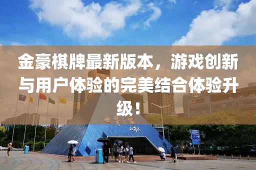 金豪棋牌最新版本，游戏创新与用户体验的完美结合体验升级！