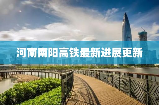 河南南阳高铁最新进展更新