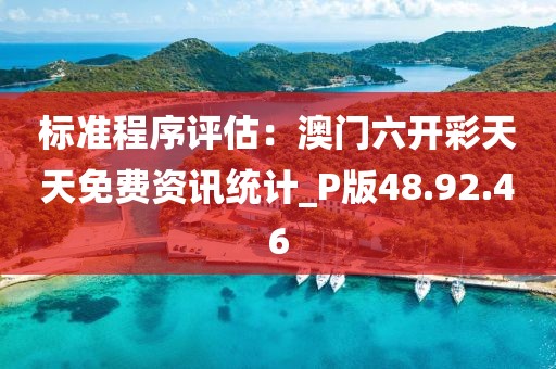 标准程序评估：澳门六开彩天天免费资讯统计_P版48.92.46