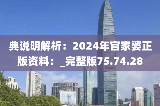 典说明解析：2024年官家婆正版资料：_完整版75.74.28