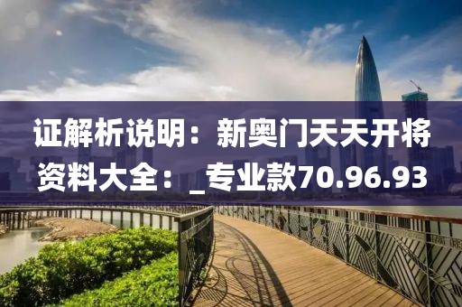 证解析说明：新奥门天天开将资料大全：_专业款70.96.93