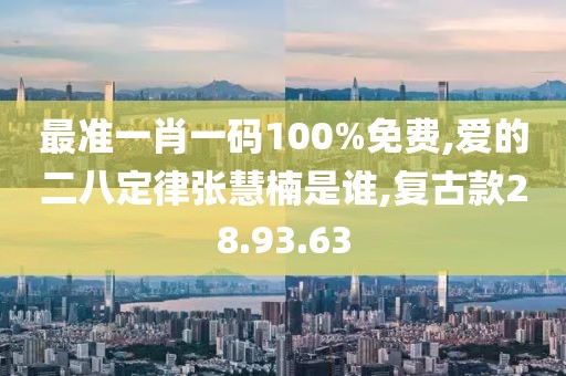最准一肖一码100%免费,爱的二八定律张慧楠是谁,复古款28.93.63