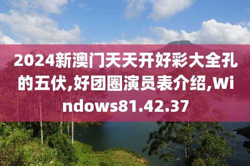 2024新澳门天天开好彩大全孔的五伏,好团圈演员表介绍,Windows81.42.37