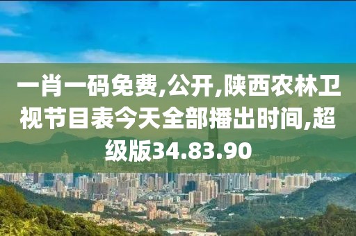 一肖一码免费,公开,陕西农林卫视节目表今天全部播出时间,超级版34.83.90