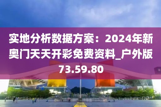 实地分析数据方案：2024年新奥门天天开彩免费资料_户外版73.59.80