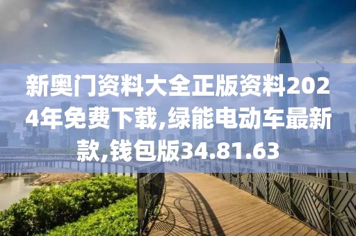 新奥门资料大全正版资料2024年免费下载,绿能电动车最新款,钱包版34.81.63