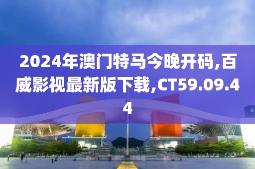 2024年澳门特马今晚开码,百威影视最新版下载,CT59.09.44