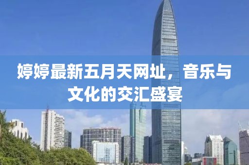 婷婷最新五月天网址，音乐与文化的交汇盛宴