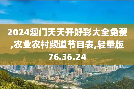 2024澳门天天开好彩大全免费,农业农村频道节目表,轻量版76.36.24