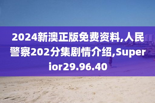 2024新澳正版免费资料,人民警察202分集剧情介绍,Superior29.96.40